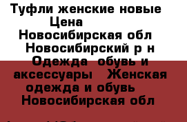 Туфли женские новые › Цена ­ 3 000 - Новосибирская обл., Новосибирский р-н Одежда, обувь и аксессуары » Женская одежда и обувь   . Новосибирская обл.